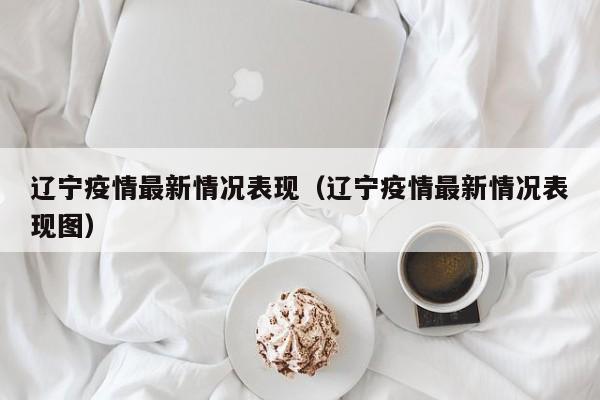 辽宁疫情最新情况表现（辽宁疫情最新情况表现图）