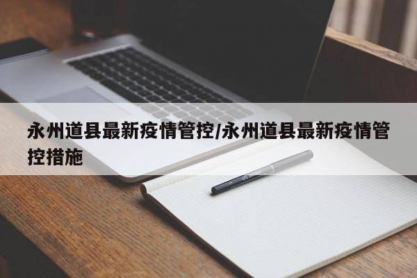 永州道县最新疫情管控/永州道县最新疫情管控措施