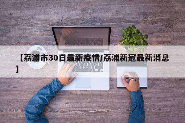【荔浦市30日最新疫情/荔浦新冠最新消息】
