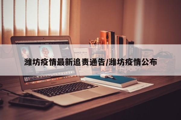 潍坊疫情最新追责通告/潍坊疫情公布