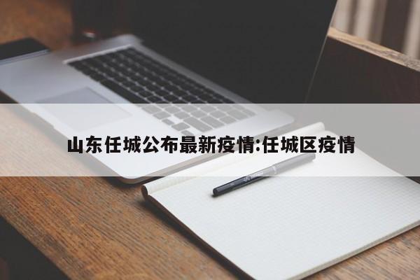 山东任城公布最新疫情:任城区疫情