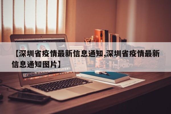 【深圳省疫情最新信息通知,深圳省疫情最新信息通知图片】